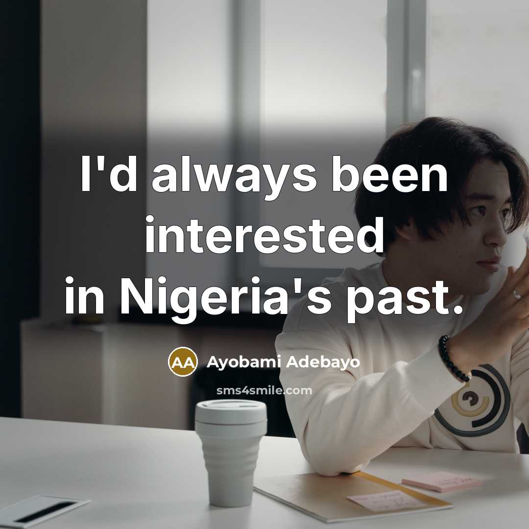 “I'd always been interested in Nigeria's past.…” quote by Ayobami Adebayo