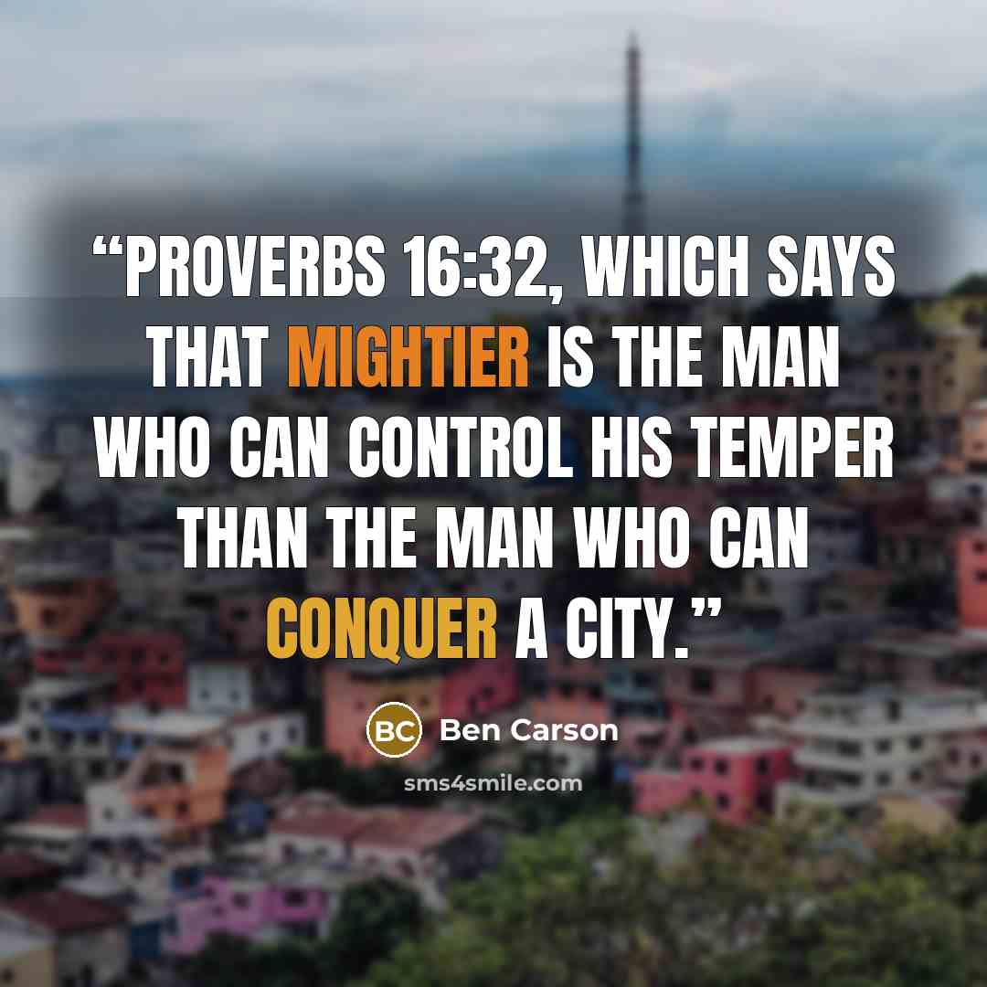 “Proverbs 16:32, which says that mightier is the man who can control his temper than the man who can conquer a city.” quote by Ben Carson
