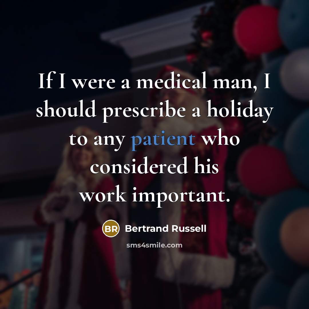 “If I were a medical man, I should prescribe a holiday to any patient who considered his work important.” quote by Bertrand Russell