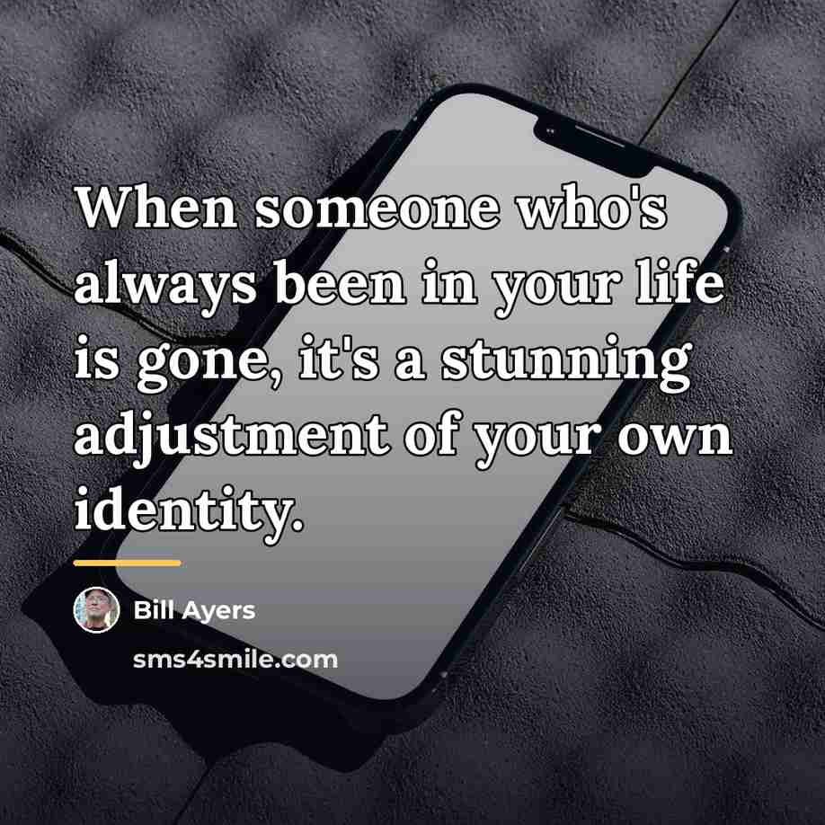 “When someone who's always been in your life is gone,…” quote by Bill Ayers