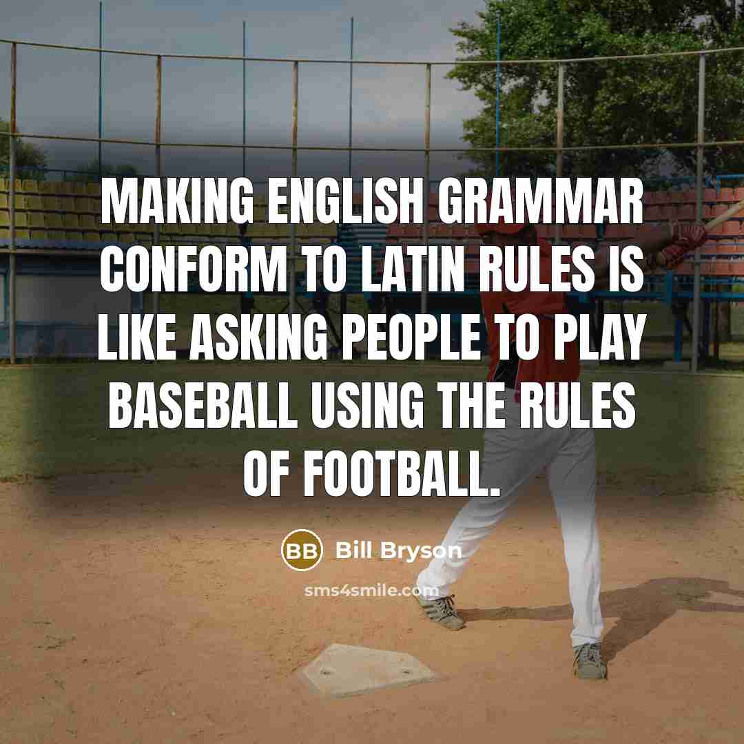 “Making English grammar conform to Latin rules is like asking…” quote by Bill Bryson