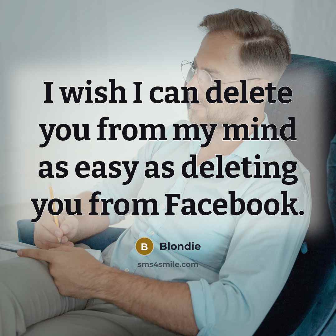 “I wish I can delete you from my mind as easy as deleting you from Facebook.” quote by Blondie