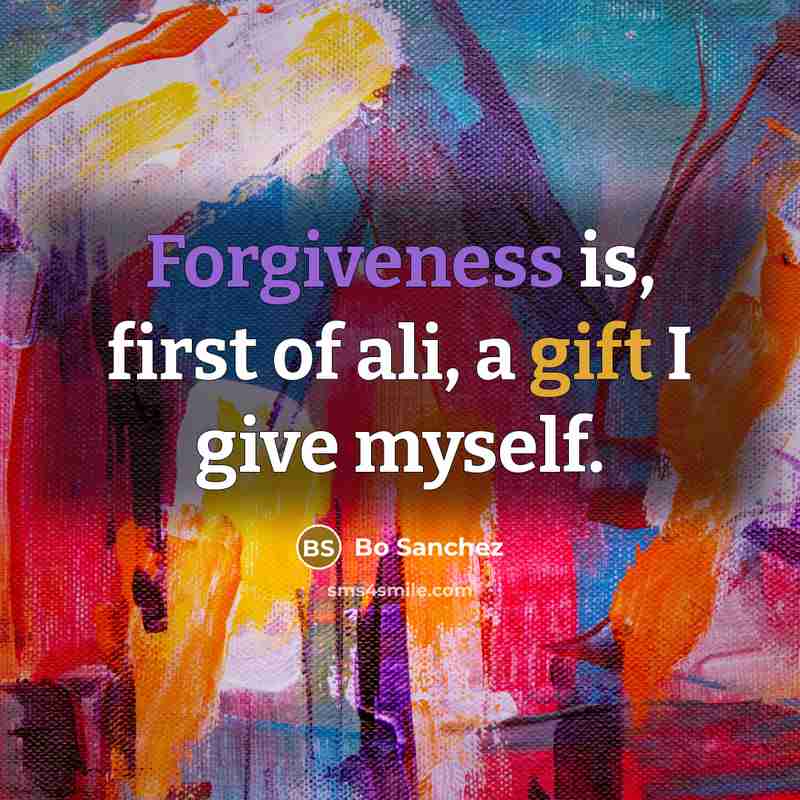 “Forgiveness is, first of ali, a gift I give myself.…” quote by Bo Sanchez