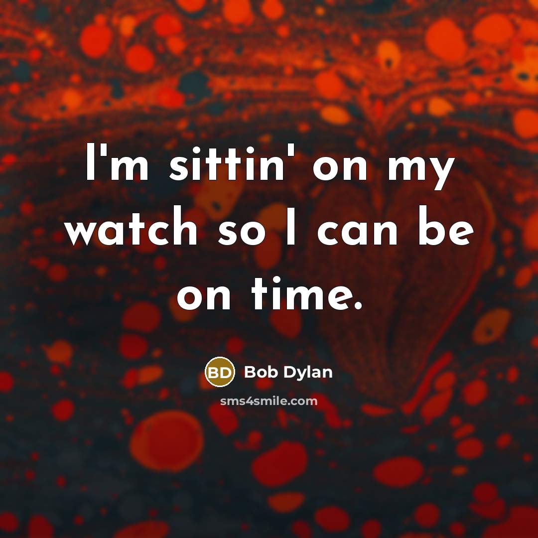 “I'm sittin' on my watch so I can be on…” quote by Bob Dylan