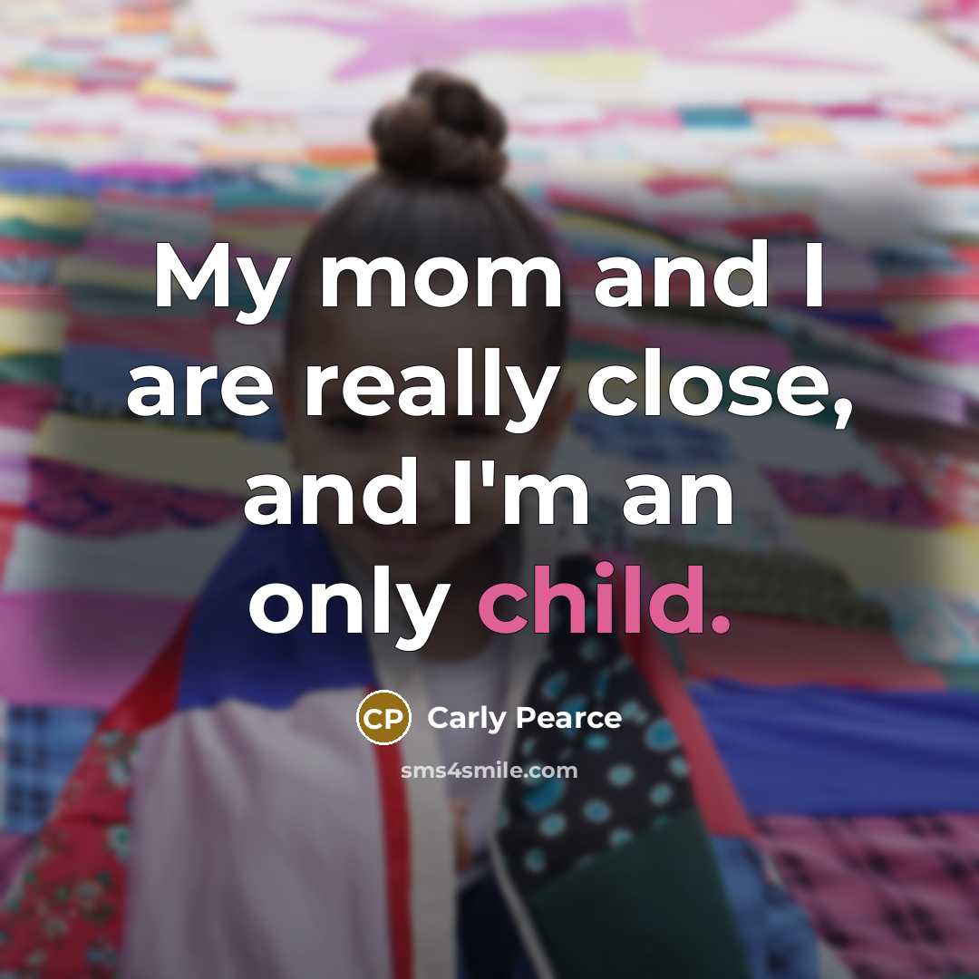“My mom and I are really close, and I'm an only child.” quote by Carly Pearce
