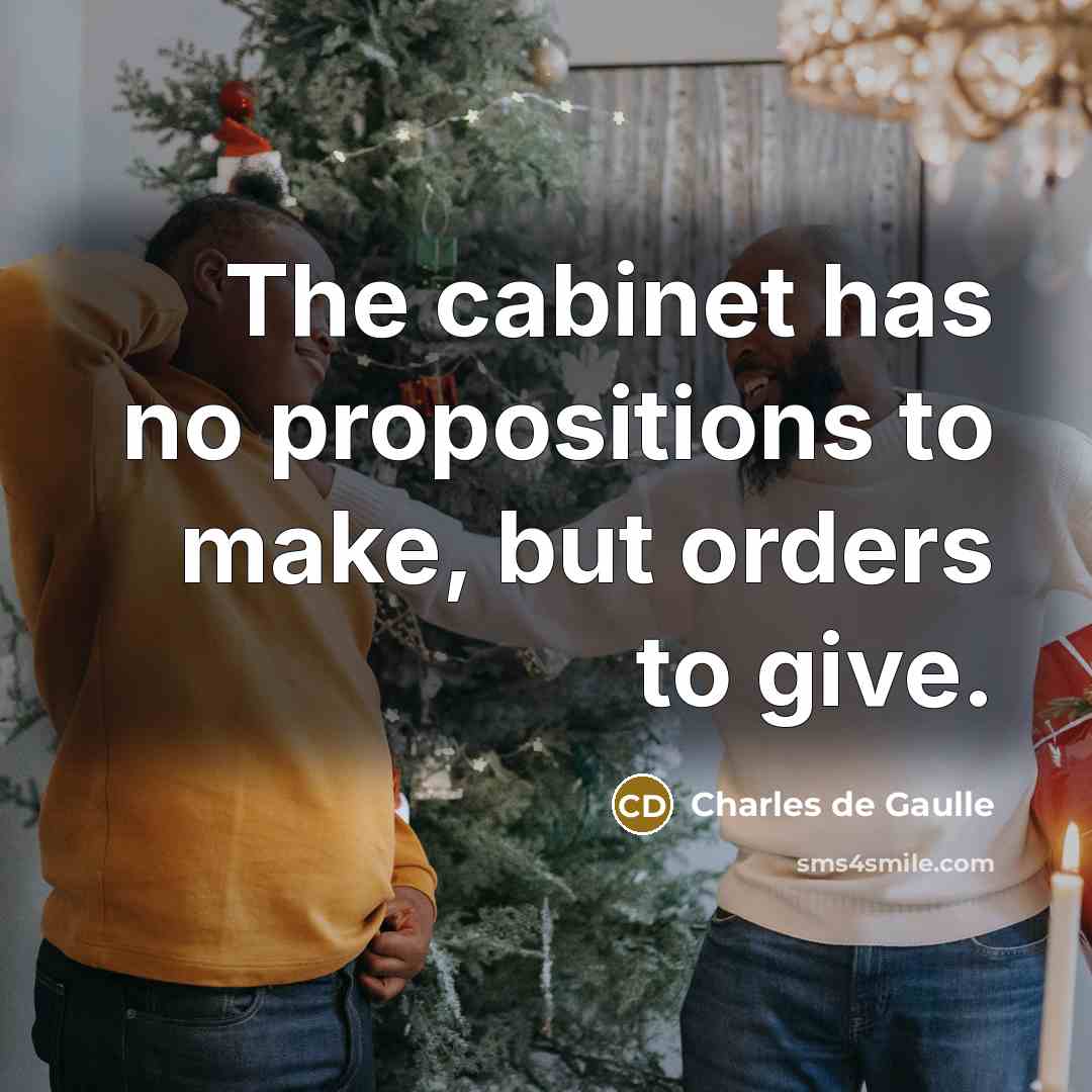 “The cabinet has no propositions to make, but orders to…” quote by Charles de Gaulle