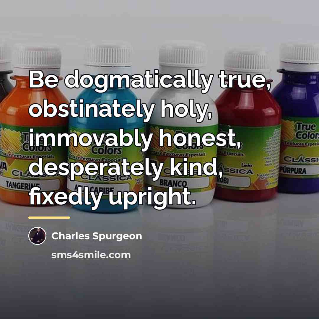 “Be dogmatically true, obstinately holy, immovably honest, desperately kind, fixedly…” quote by Charles Spurgeon