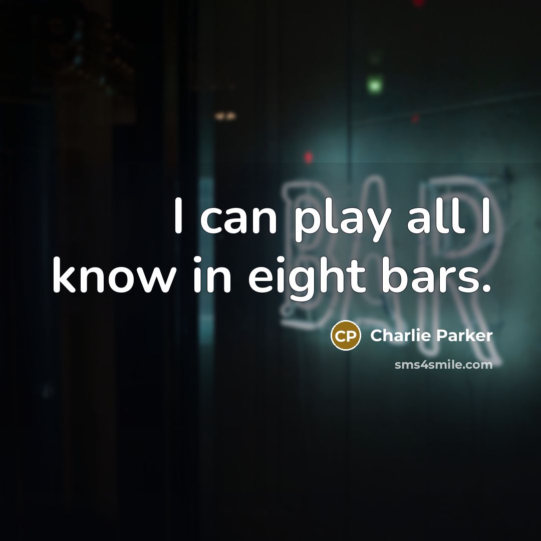 “I can play all I know in eight bars.…” quote by Charlie Parker