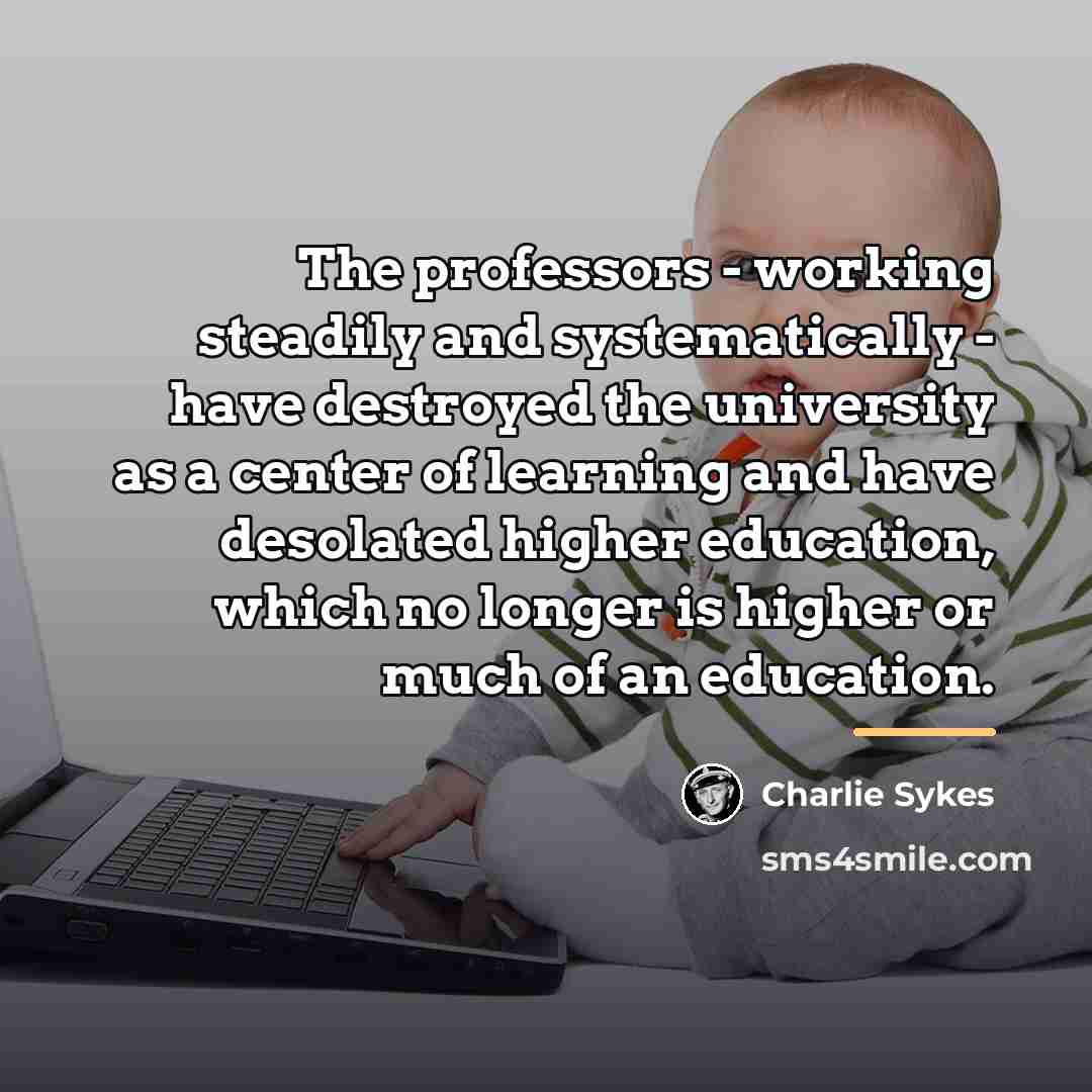 “The professors - working steadily and systematically - have destroyed…” quote by Charlie Sykes