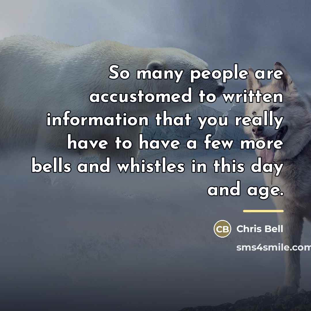 “So many people are accustomed to written information that you…” quote by Chris Bell