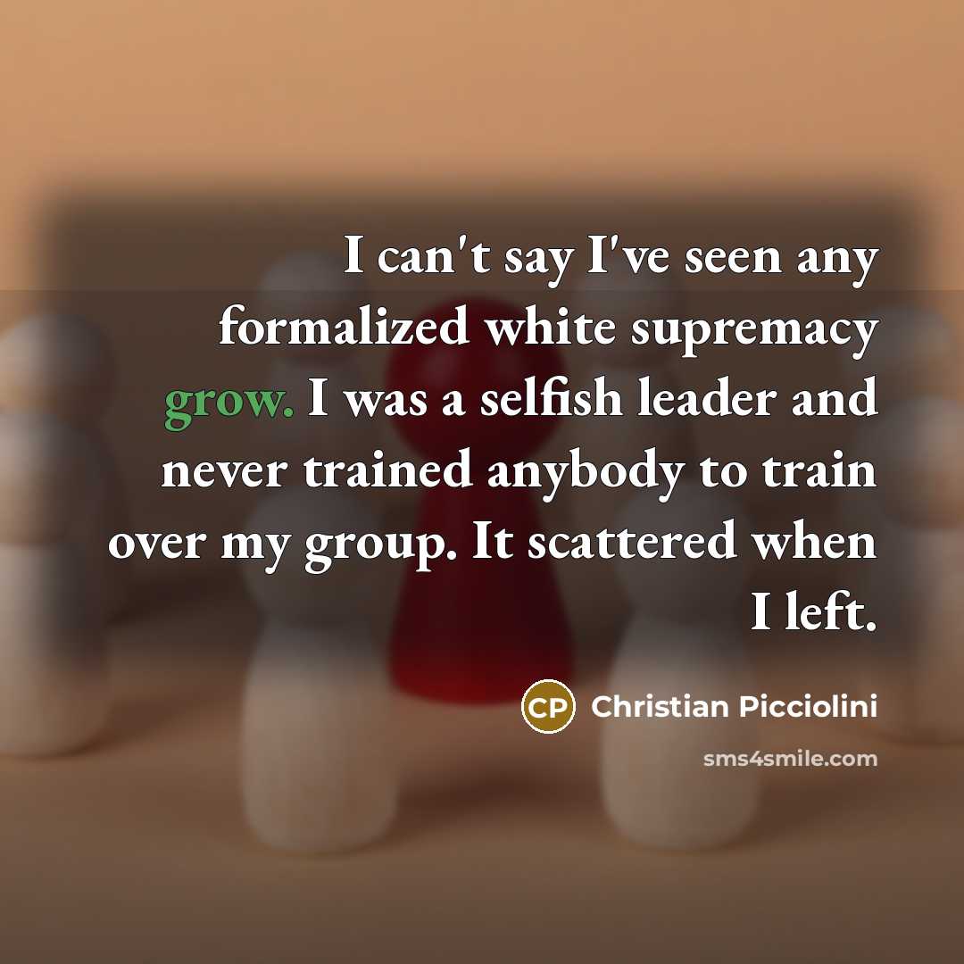 “I can't say I've seen any formalized white supremacy grow.…” quote by Christian Picciolini