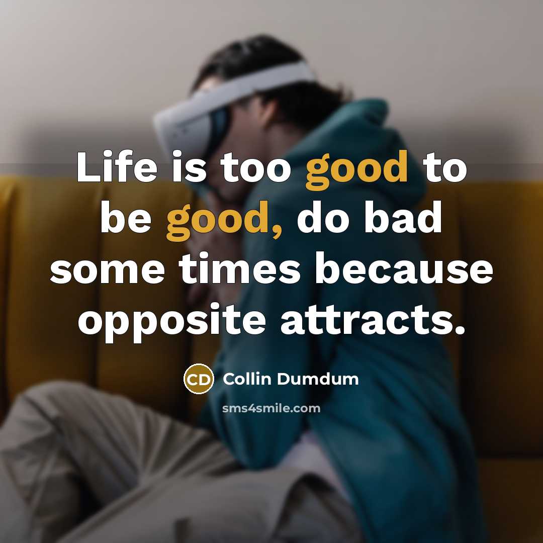 “Life is too good to be good, do bad some…” quote by Collin Dumdum