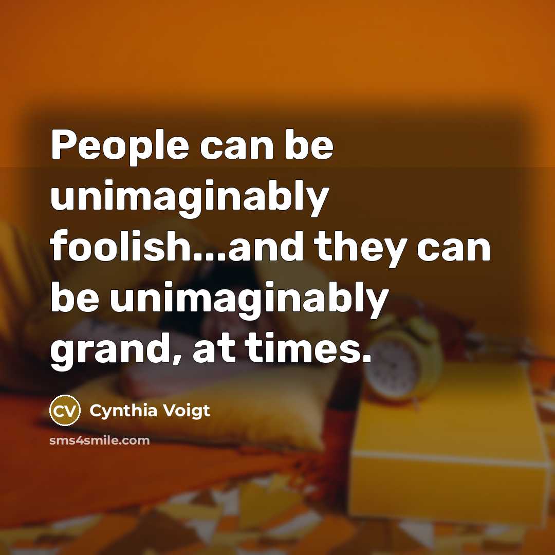 “People can be unimaginably foolish...and they can be unimaginably grand,…” quote by Cynthia Voigt