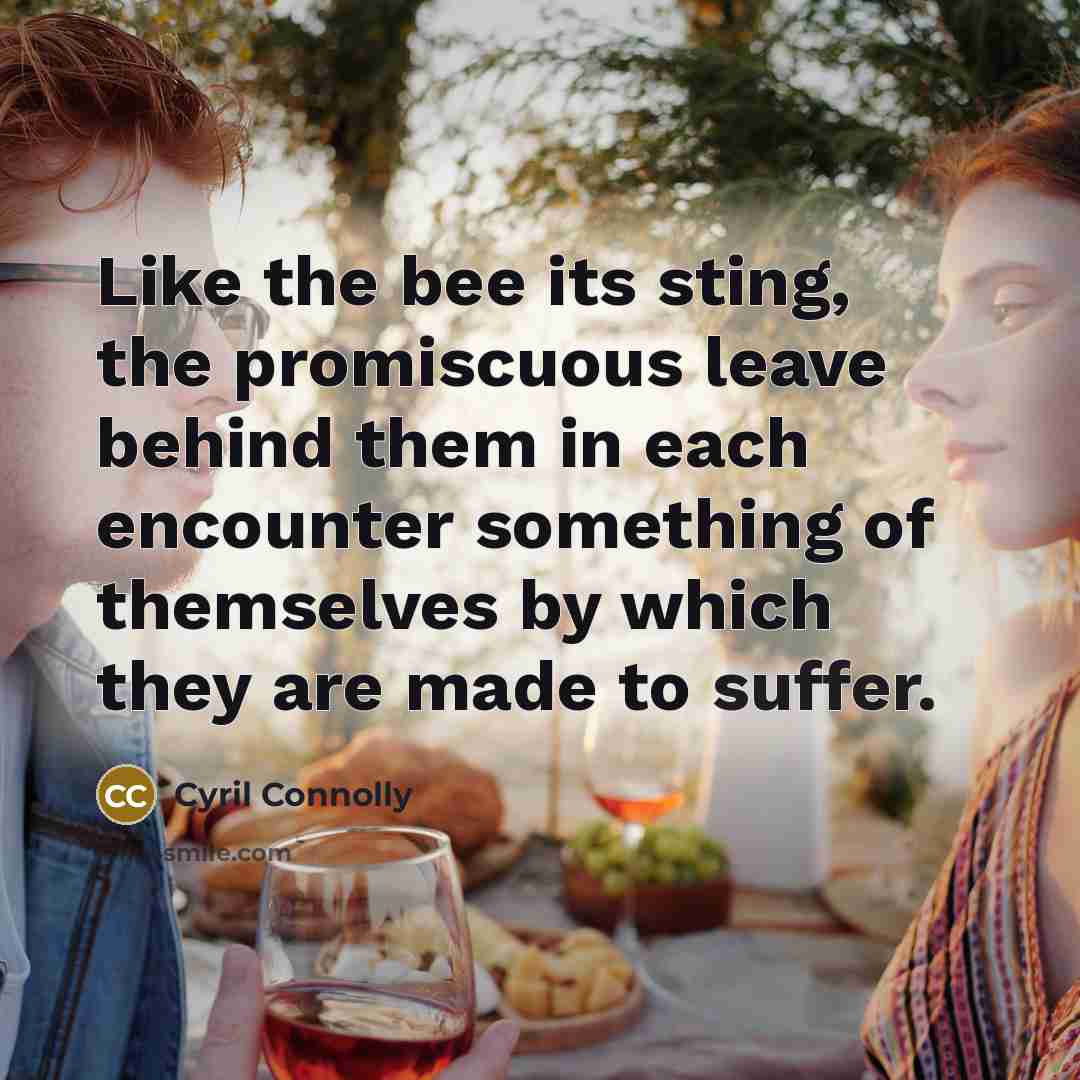 “Like the bee its sting, the promiscuous leave behind them…” quote by Cyril Connolly