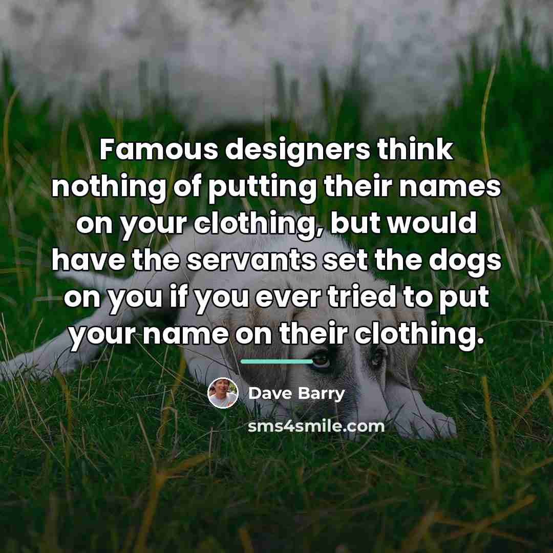“Famous designers think nothing of putting their names on your…” quote by Dave Barry
