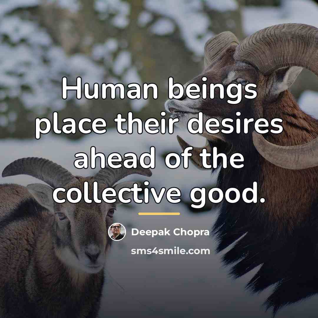 “Human beings place their desires ahead of the collective good.…” quote by Deepak Chopra