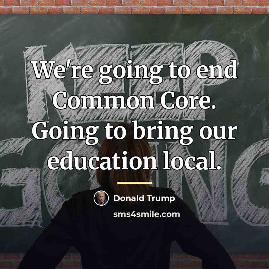 “We're going to end Common Core. Going to bring our…” quote by Donald Trump