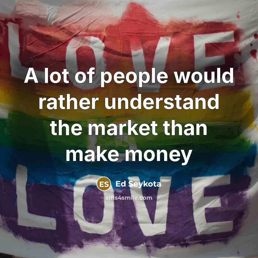 “A lot of people would rather understand the market than…” quote by Ed Seykota