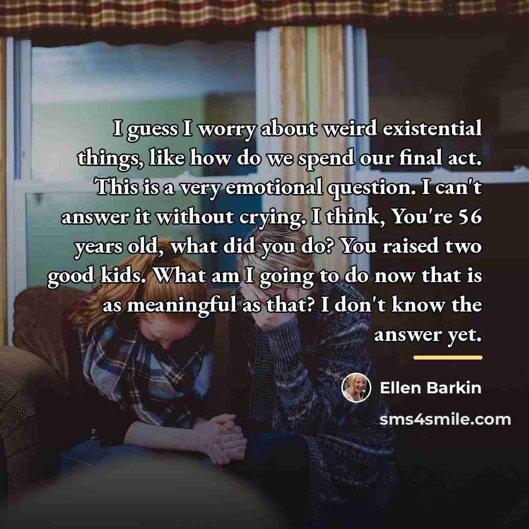 “I guess I worry about weird existential things, like how…” quote by Ellen Barkin