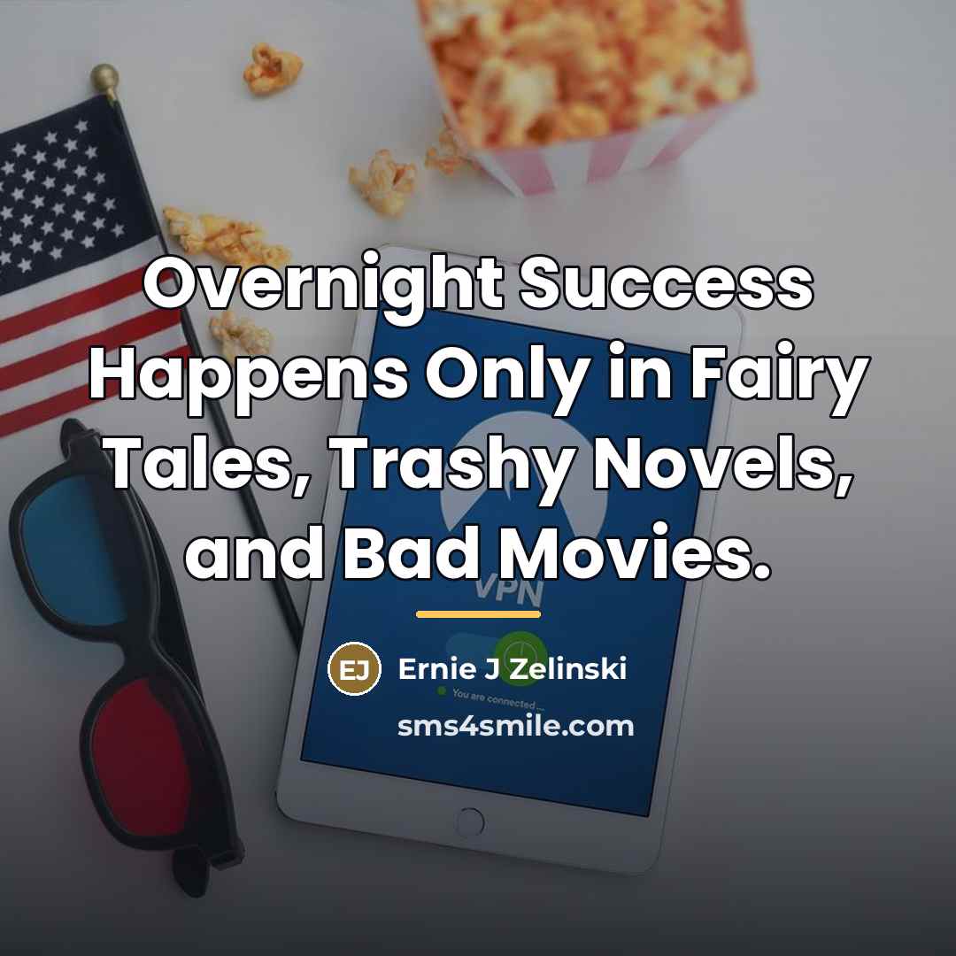 “Overnight Success Happens Only in Fairy Tales, Trashy Novels, and…” quote by Ernie J Zelinski