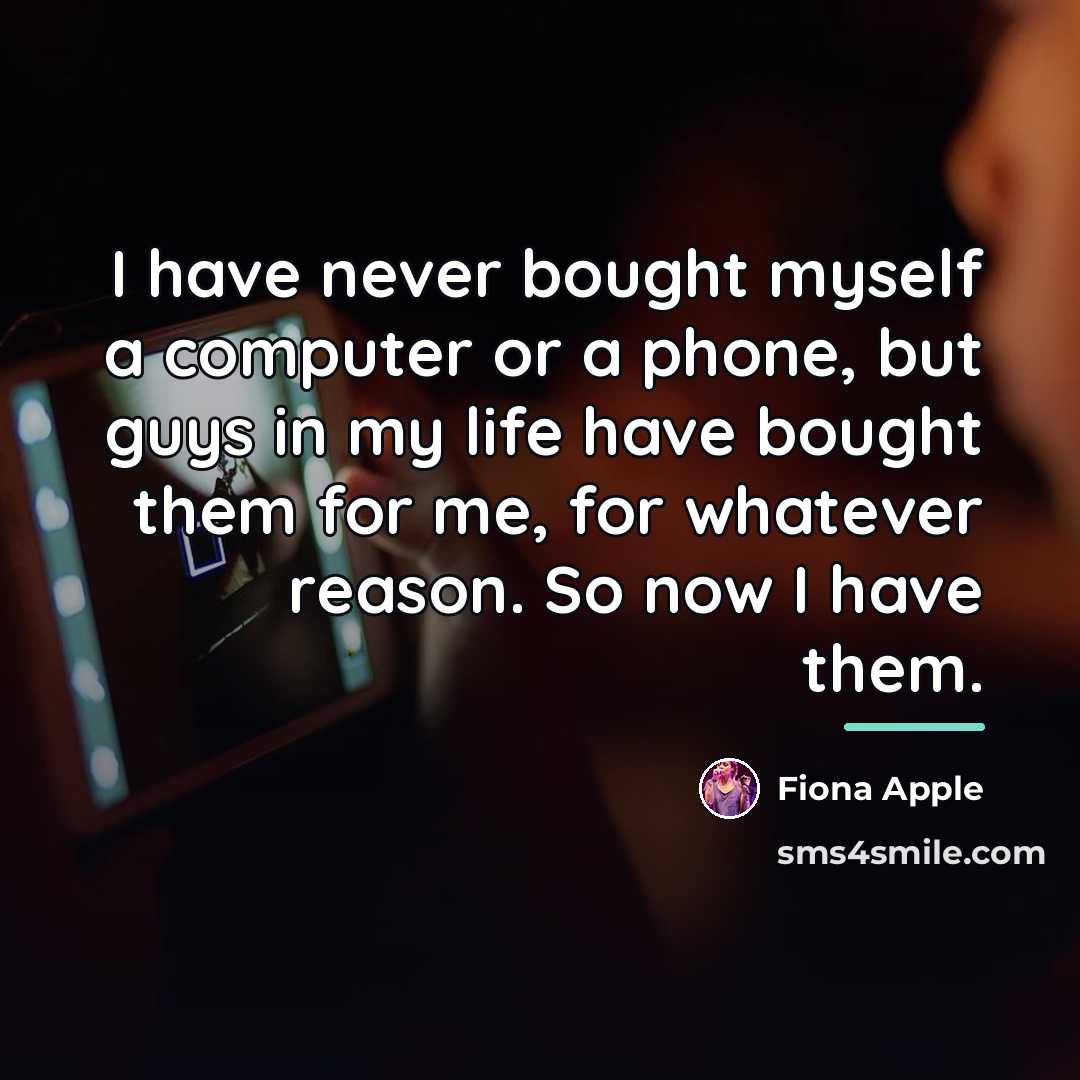 “I have never bought myself a computer or a phone,…” quote by Fiona Apple