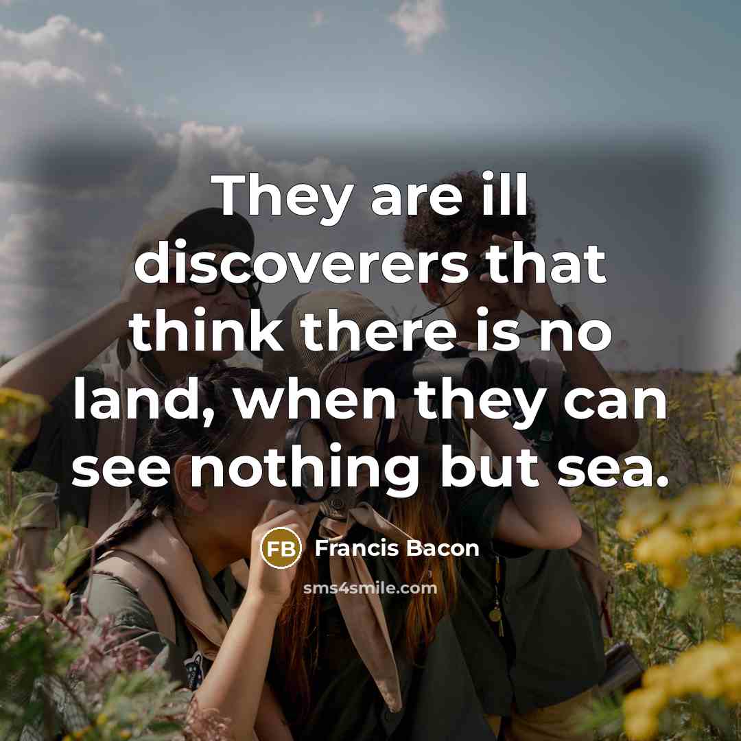 “They are ill discoverers that think there is no land,…” quote by Francis Bacon