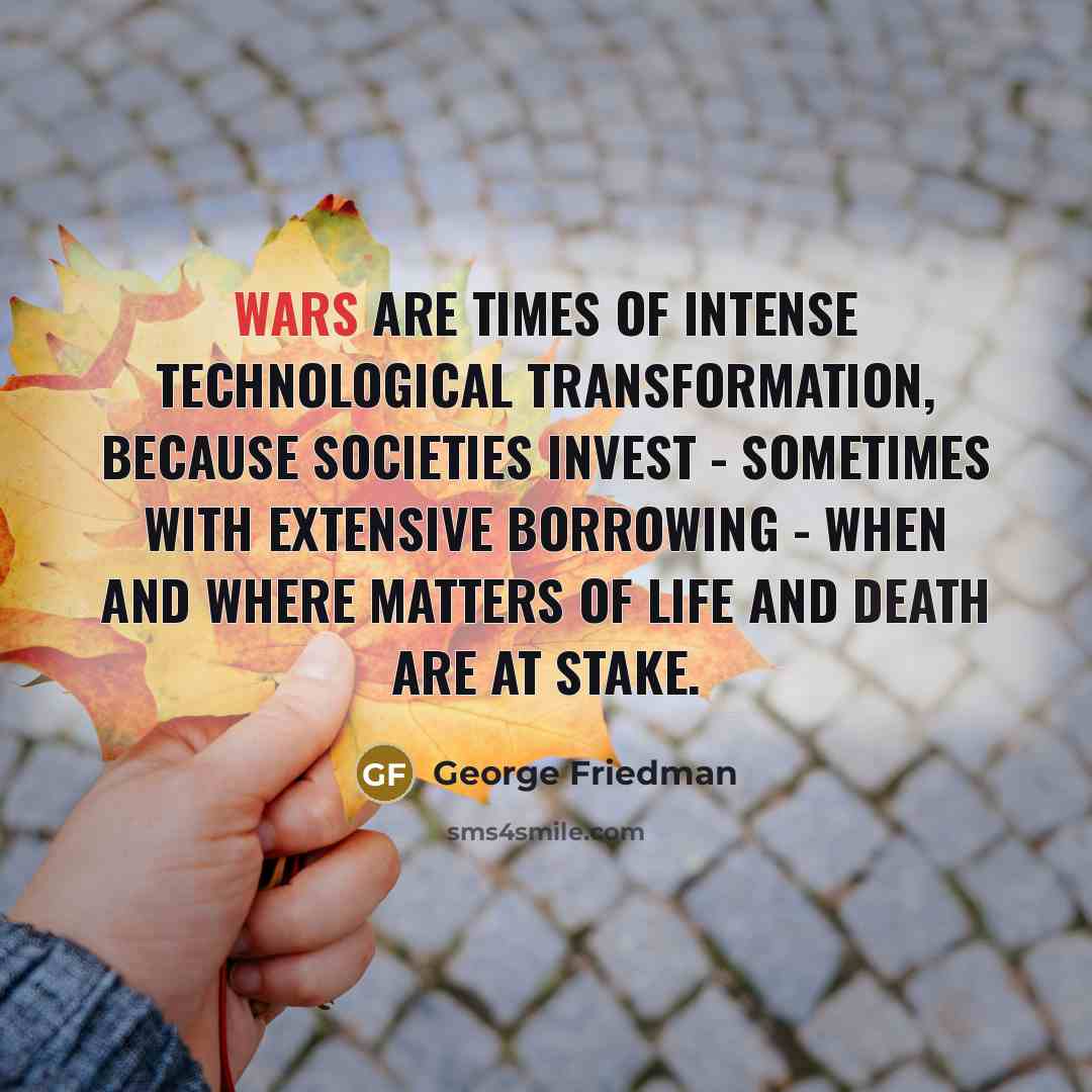 “Wars are times of intense technological transformation, because societies invest…” quote by George Friedman