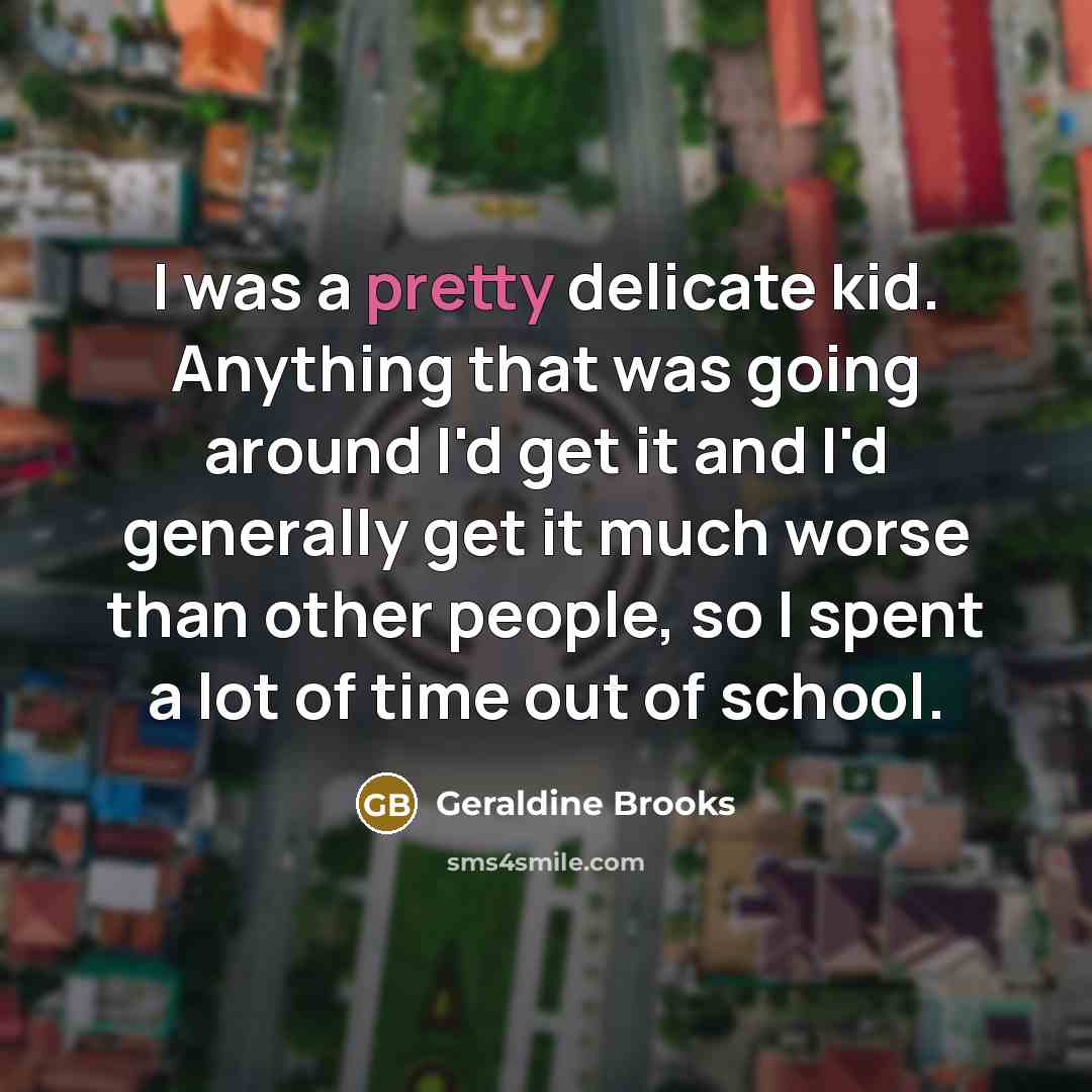 “I was a pretty delicate kid. Anything that was going…” quote by Geraldine Brooks