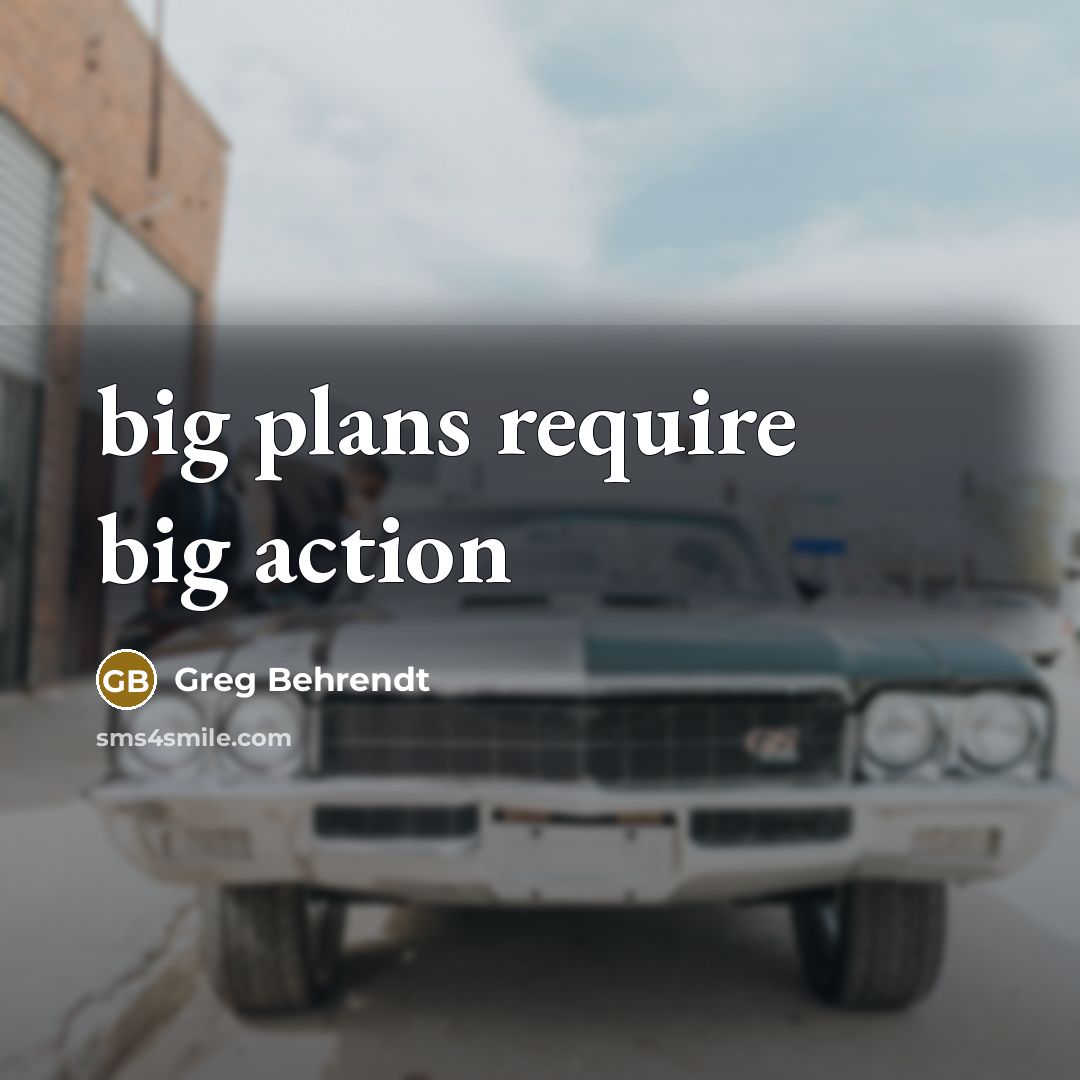 “big plans require big action…” quote by Greg Behrendt