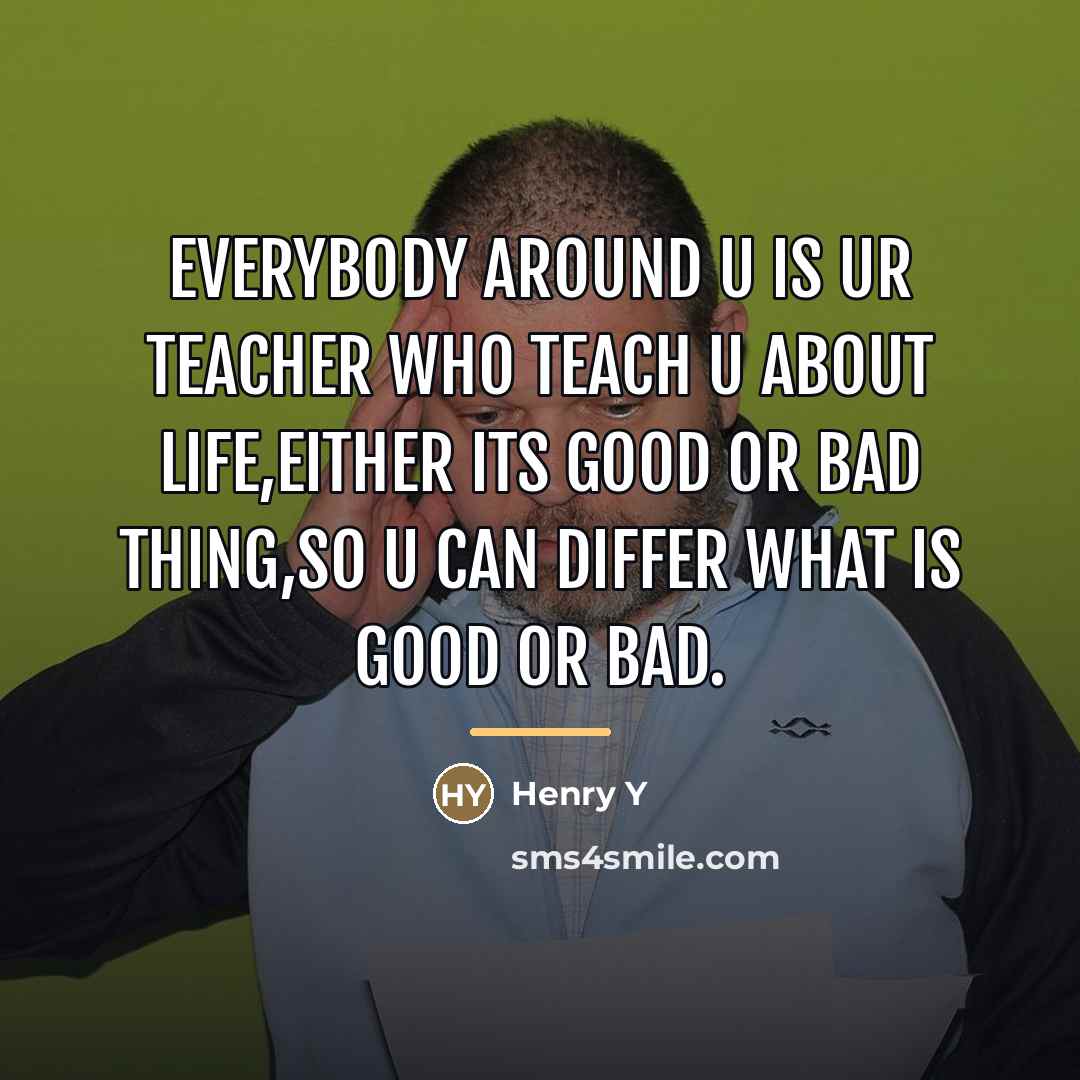 “Everybody around u is ur teacher who teach u about…” quote by Henry Y