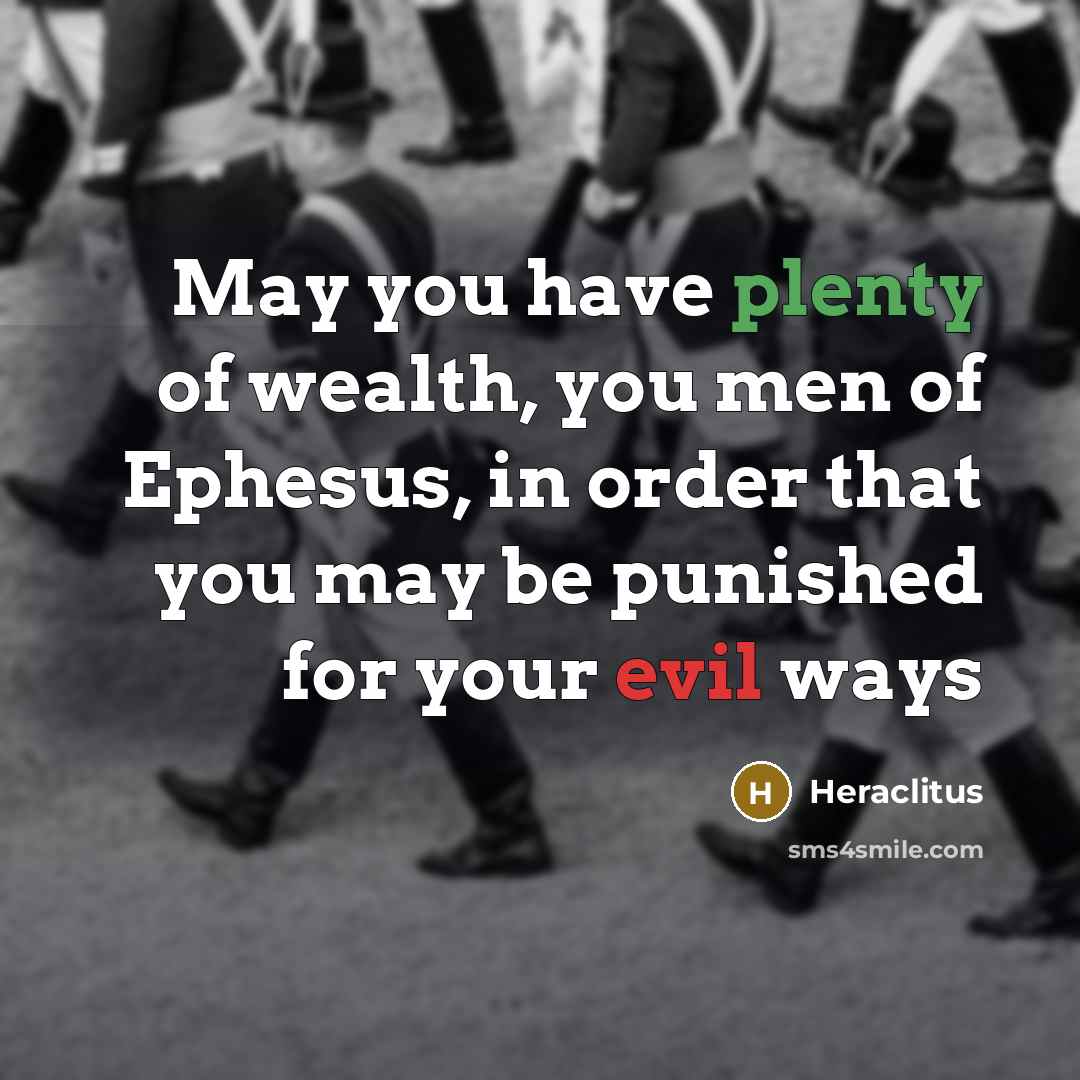 “May you have plenty of wealth, you men of Ephesus,…” quote by Heraclitus