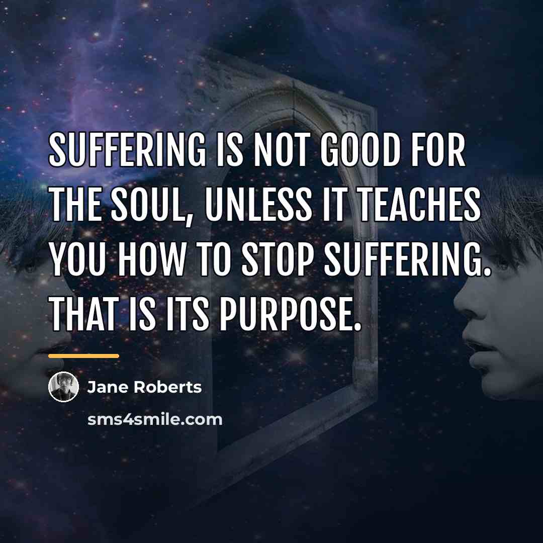 “Suffering is not good for the soul, unless it teaches…” quote by Jane Roberts