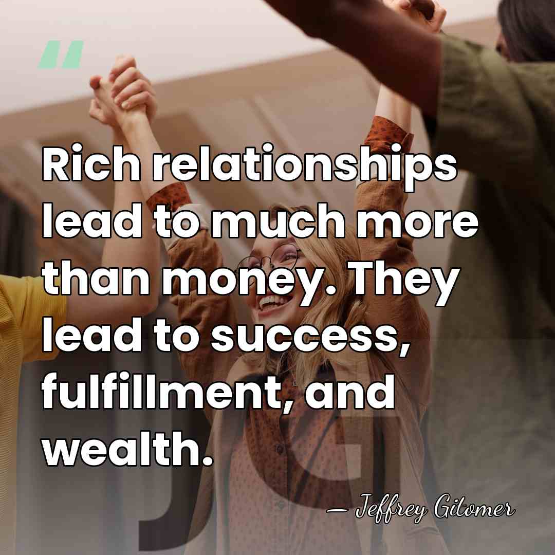 Rich relationships lead to much more than money. They lead to success,&hellip; - Jeffrey Gitomer
