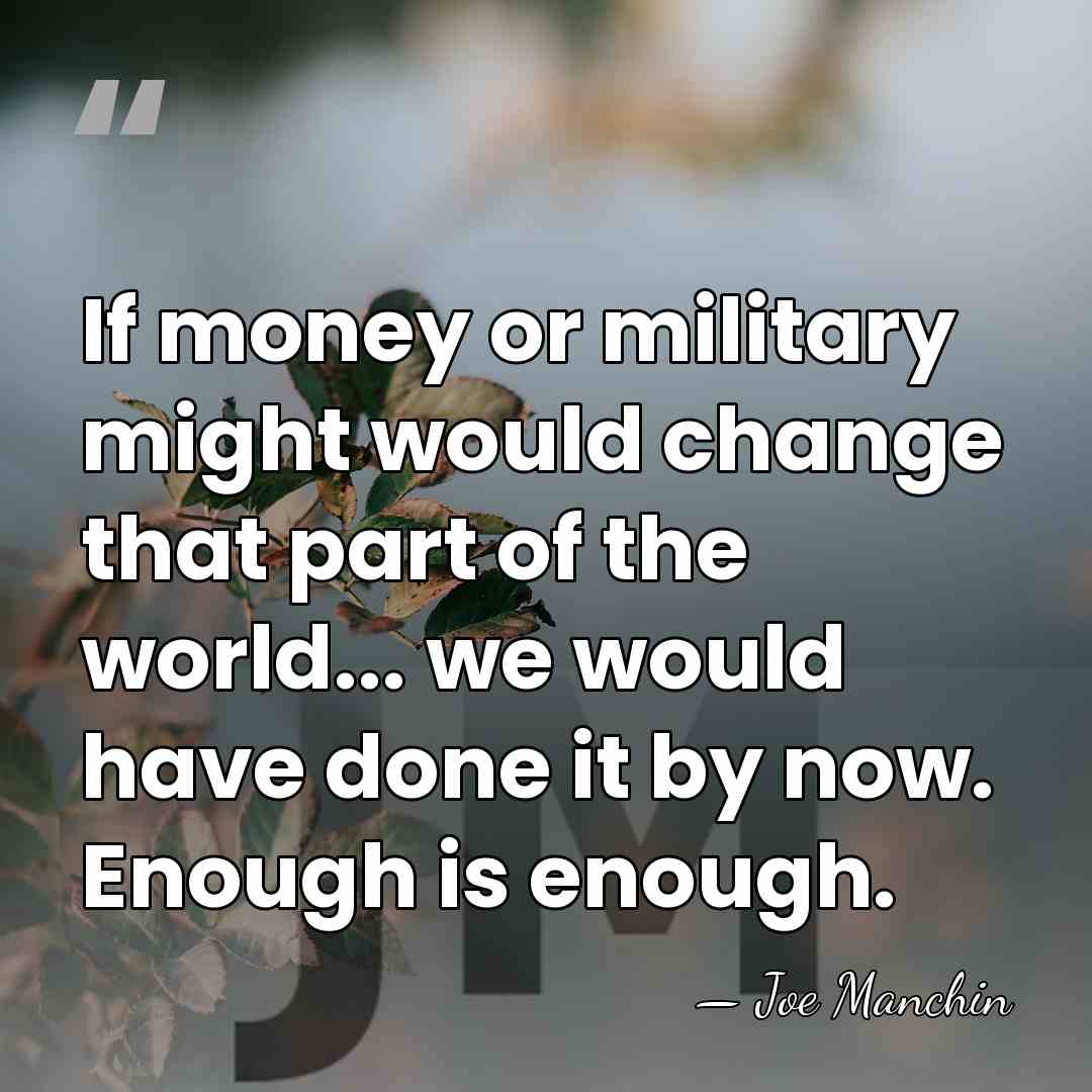 If money or military might would change that part of the world...&hellip; - Joe Manchin