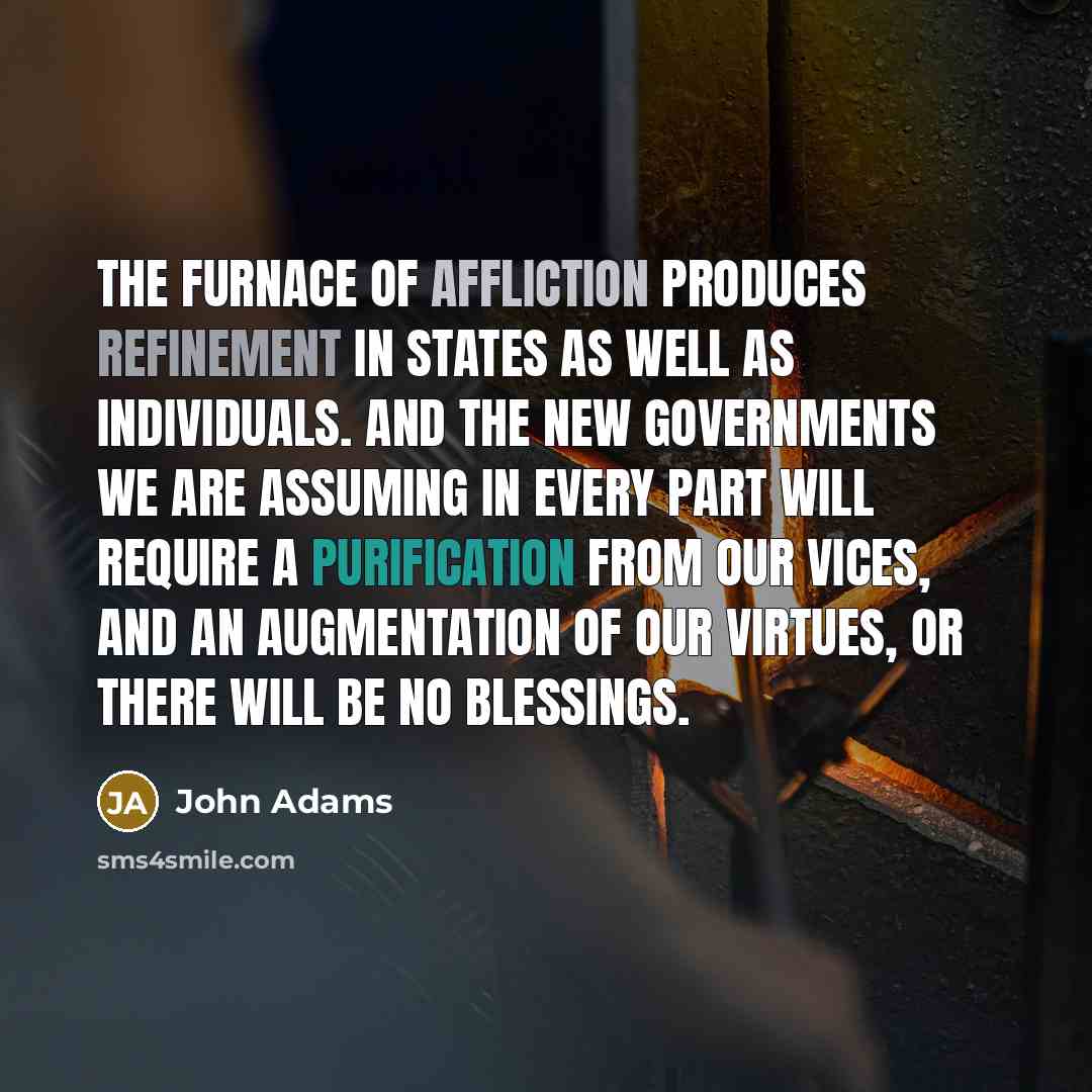 “The furnace of affliction produces refinement in states as well…” quote by John Adams