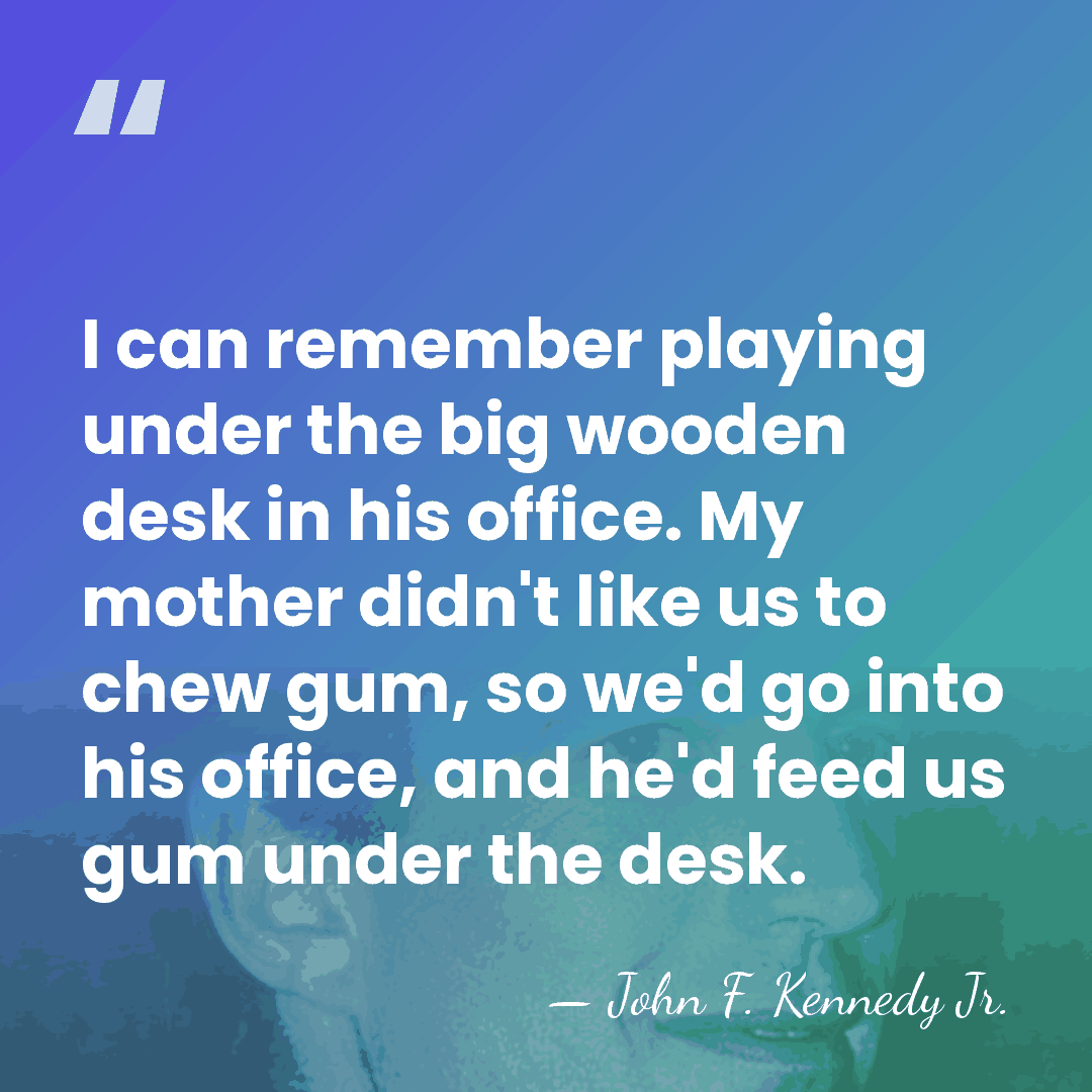 I can remember playing under the big wooden desk in his office.&hellip; - John F. Kennedy Jr.