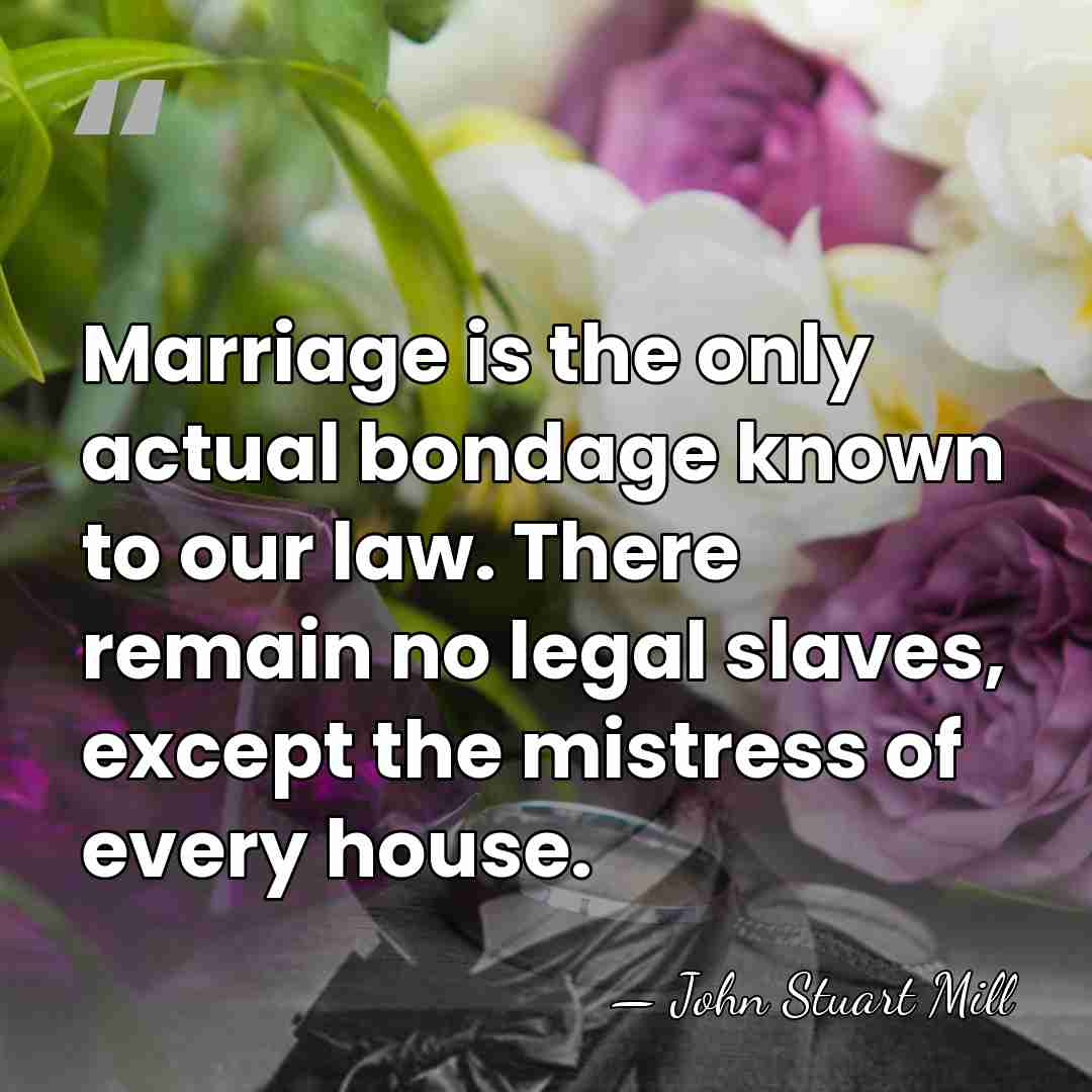 Marriage is the only actual bondage known to our law. There remain&hellip; - John Stuart Mill