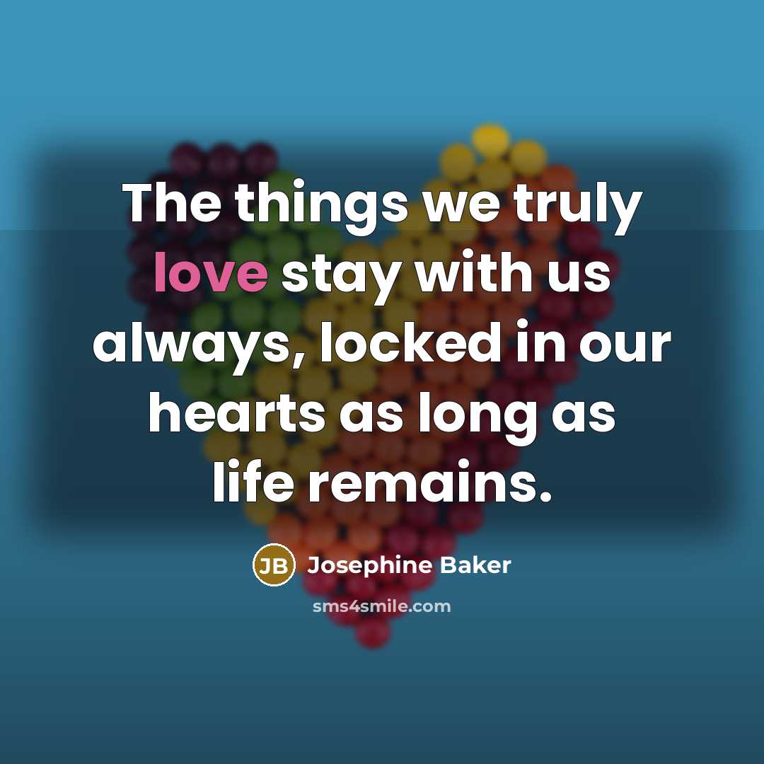 “The things we truly love stay with us always, locked…” quote by Josephine Baker