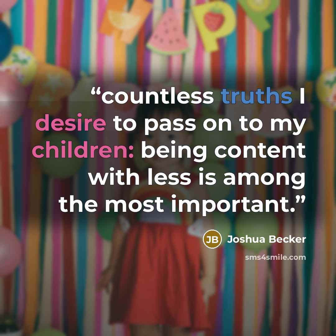 “countless truths I desire to pass on to my children: being content with less is among the most important.” quote by Joshua Becker