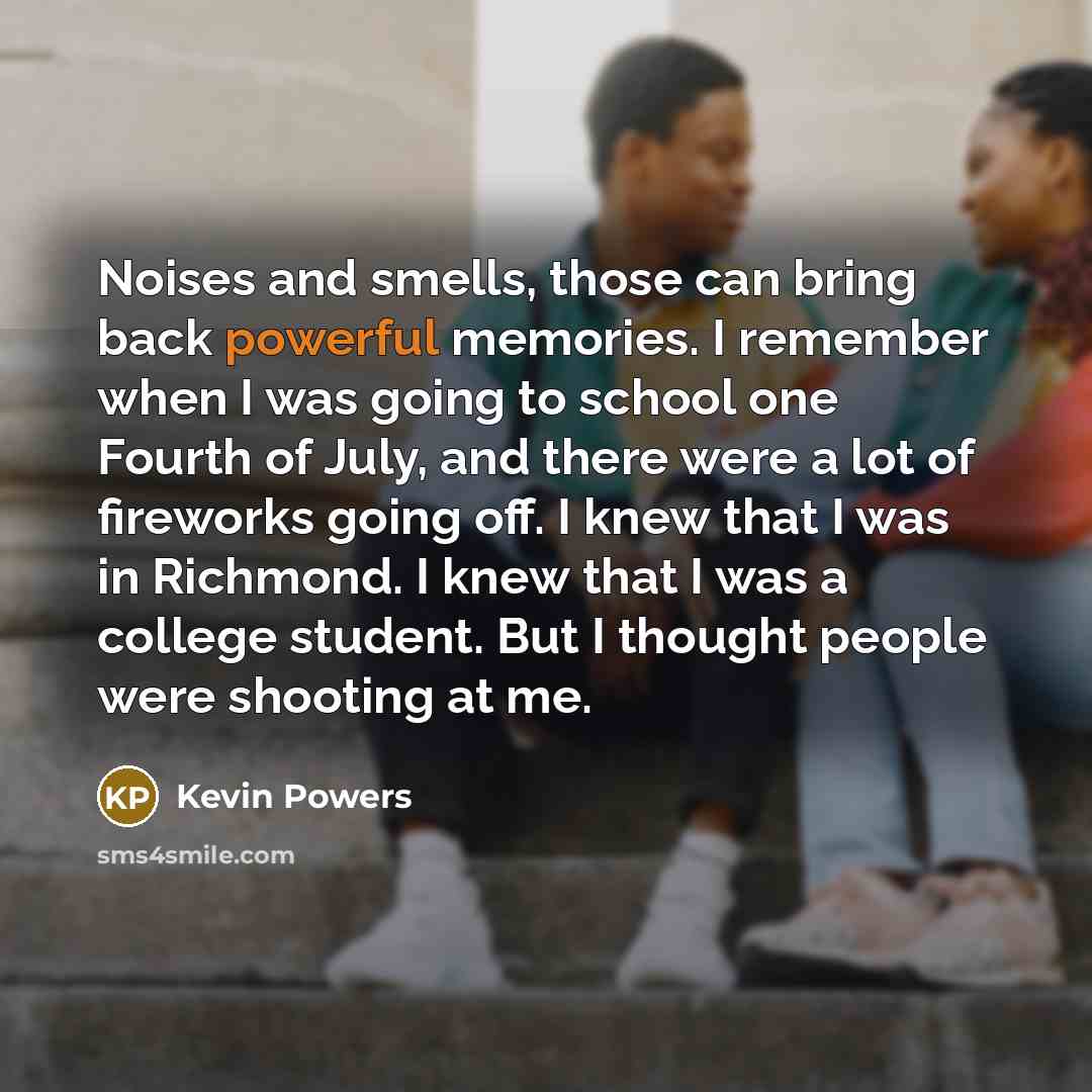 “Noises and smells, those can bring back powerful memories. I…” quote by Kevin Powers