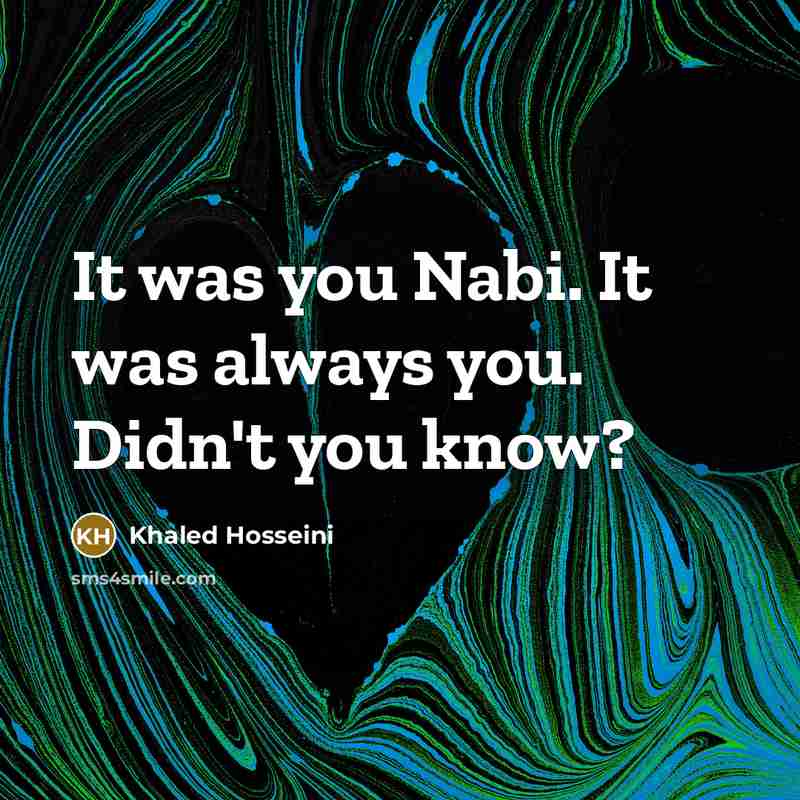 “It was you Nabi. It was always you. Didn't you know?” quote by Khaled Hosseini