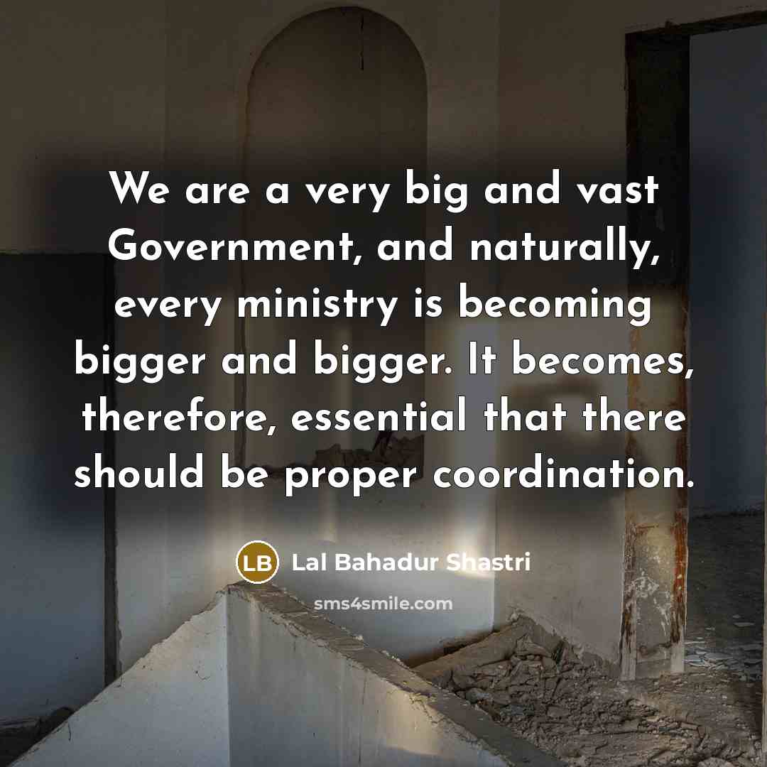 “We are a very big and vast Government, and naturally,…” quote by Lal Bahadur Shastri
