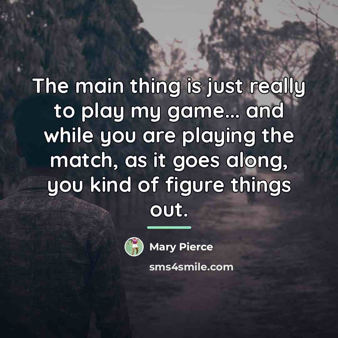 “The main thing is just really to play my game...…” quote by Mary Pierce