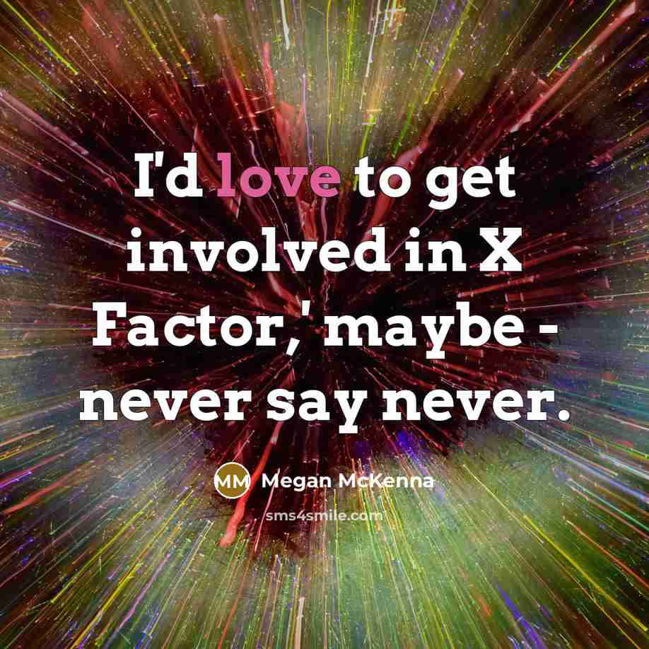 “I'd love to get involved in X Factor,' maybe -…” quote by Megan McKenna