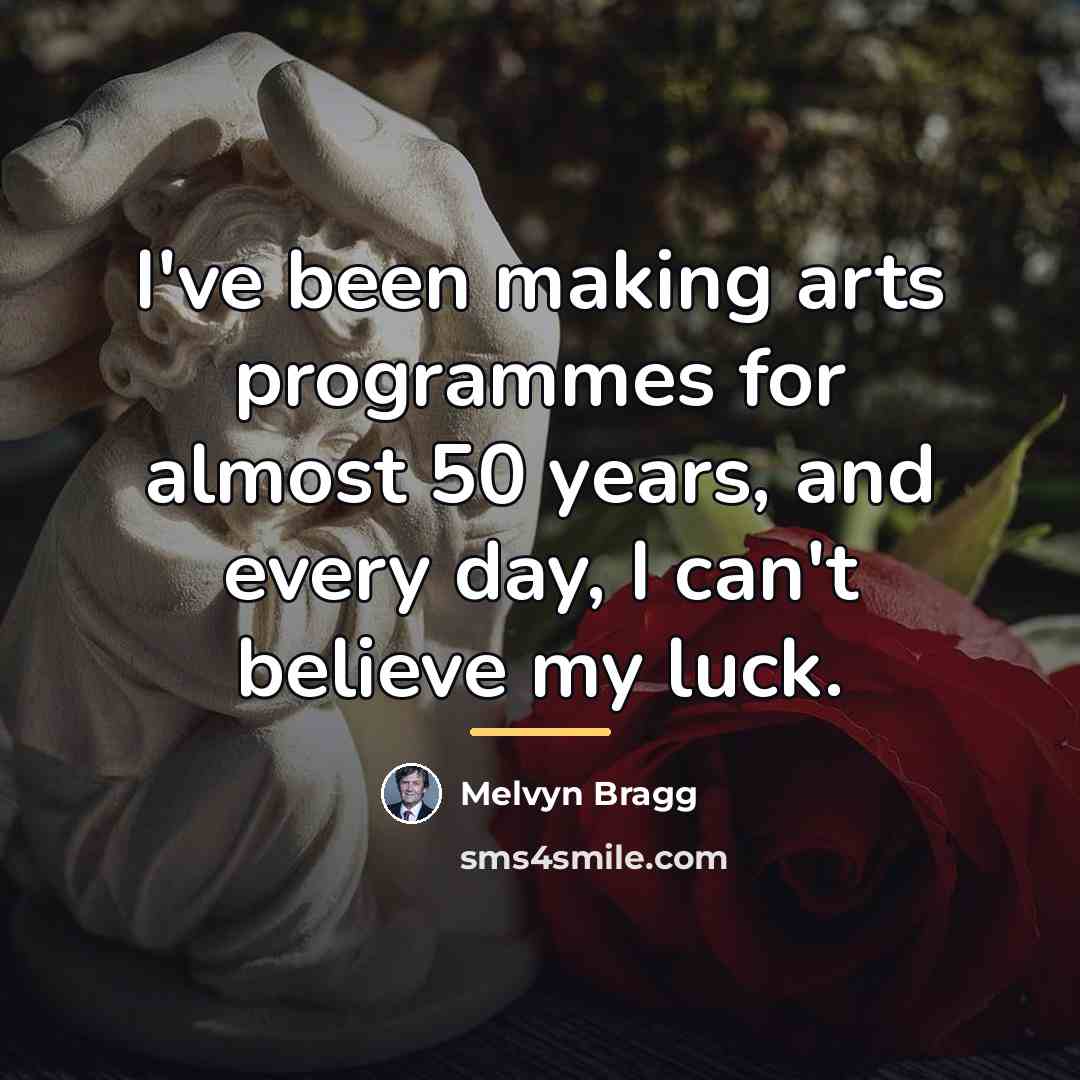 “I've been making arts programmes for almost 50 years, and…” quote by Melvyn Bragg