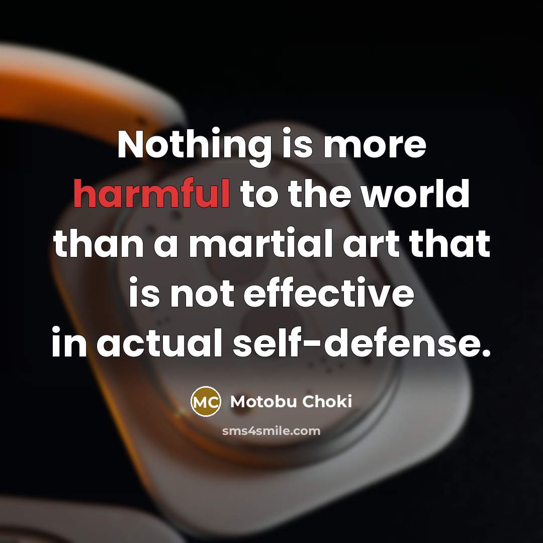 “Nothing is more harmful to the world than a martial art that is not effective in actual self-defense.” quote by Motobu Choki