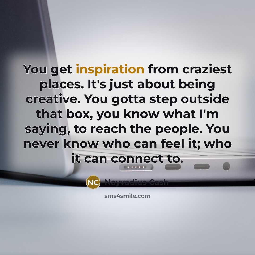 “You get inspiration from craziest places. It's just about being…” quote by Nayvadius Cash