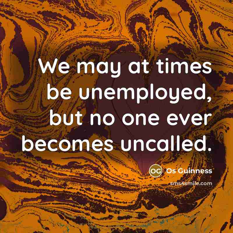 “We may at times be unemployed, but no one ever…” quote by Os Guinness