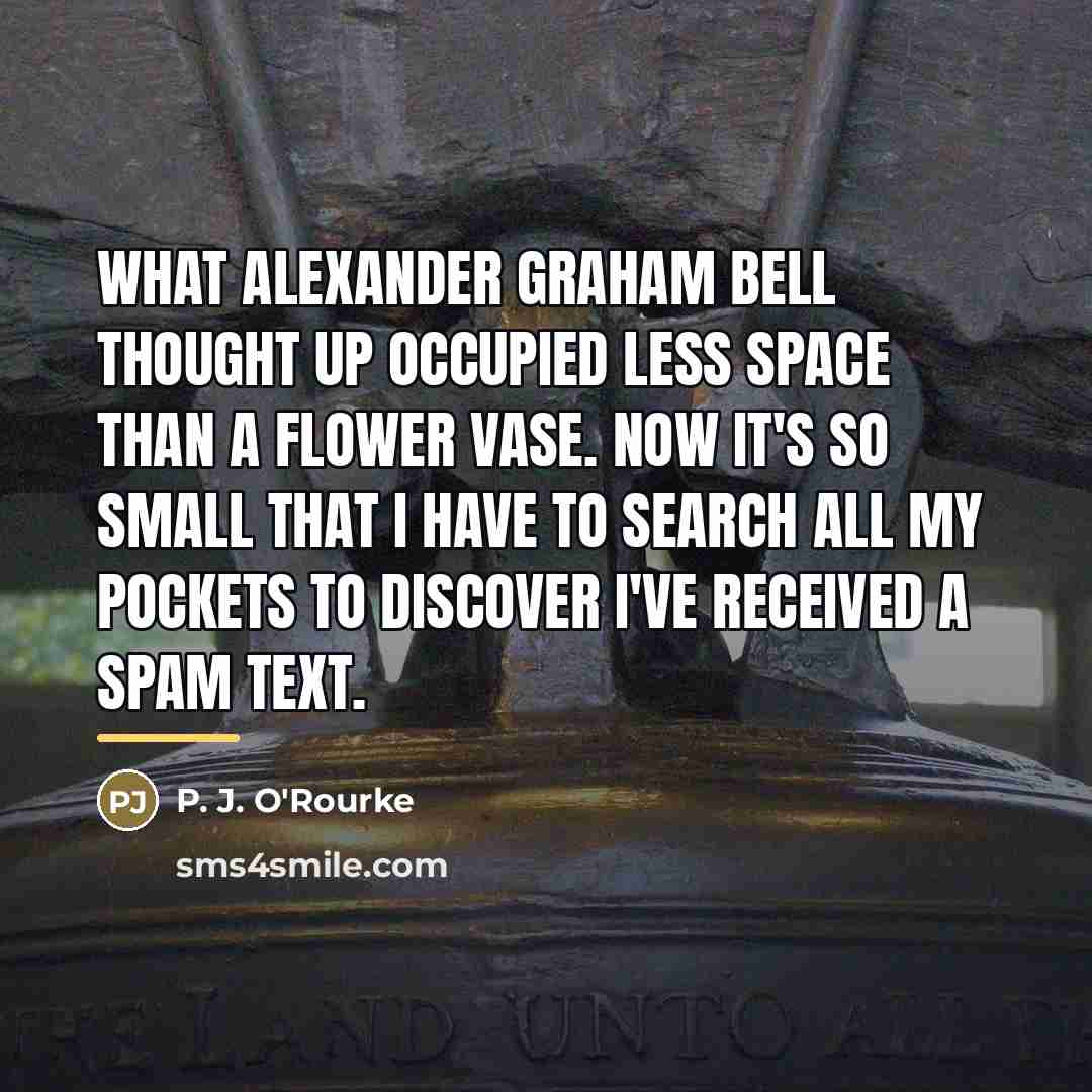“What Alexander Graham Bell thought up occupied less space than…” quote by P. J. O'Rourke