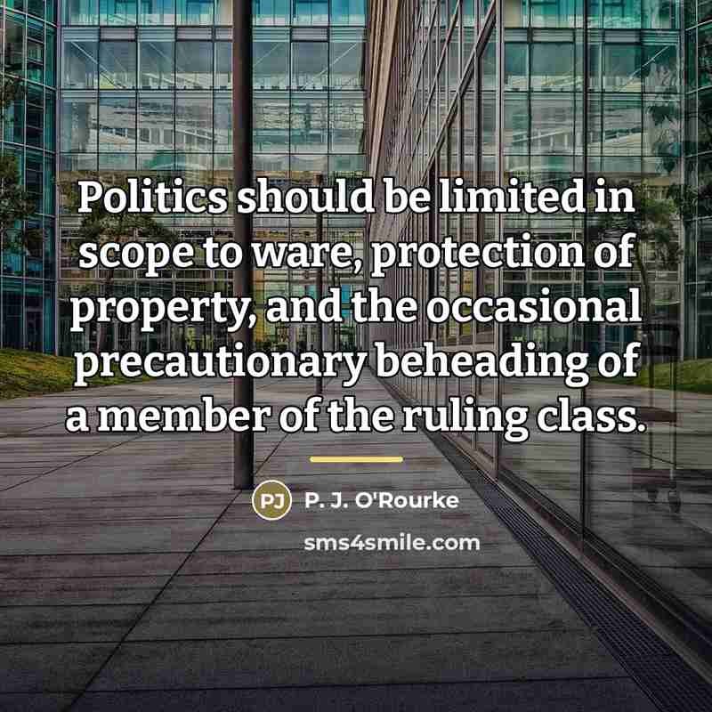 “Politics should be limited in scope to ware, protection of…” quote by P. J. O'Rourke